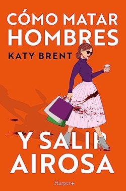 Cómo  matar  hombres  y  salir  airosa  |  Katy  Brent