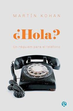 ¿Hola?:  Un  réquiem  para  el  teléfono  |  Martín  Kohan
